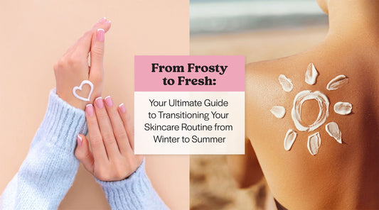 From Frosty to Fresh: Your Ultimate Guide to Transitioning Your Skincare Routine from Winter to Summer